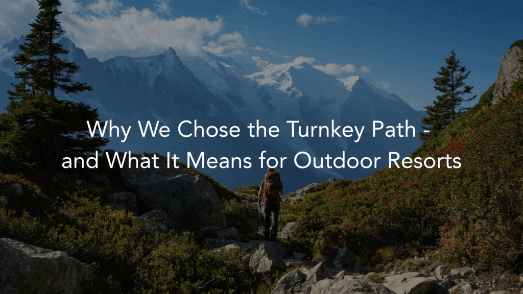 Why We Chose the Turnkey Path — and What It Means for Outdoor Resorts